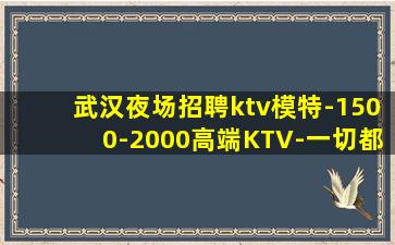 武汉夜场招聘ktv模特-1500-2000高端KTV-一切都