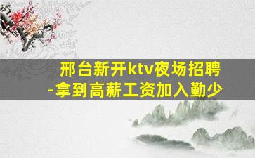 邢台新开ktv夜场招聘-拿到高薪工资加入勤少